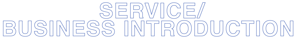 SERVICE / BUSINESS INTRODUCTION