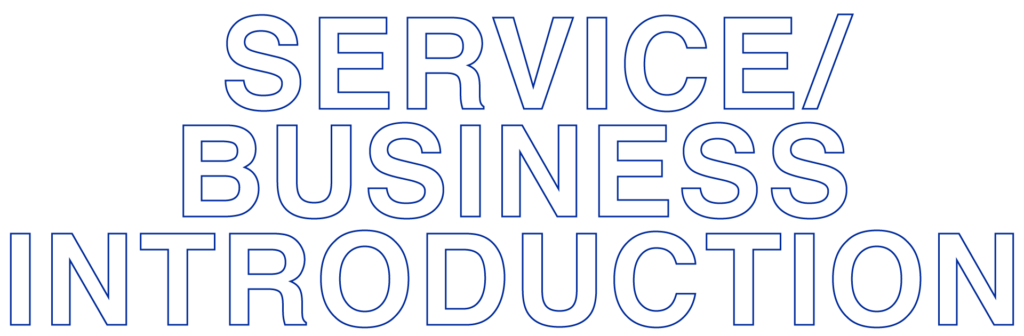 SERVICE / BUSINESS INTRODUCTION